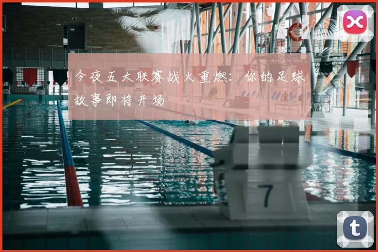 今夜五大联赛战火重燃:你的足球故事即将开场