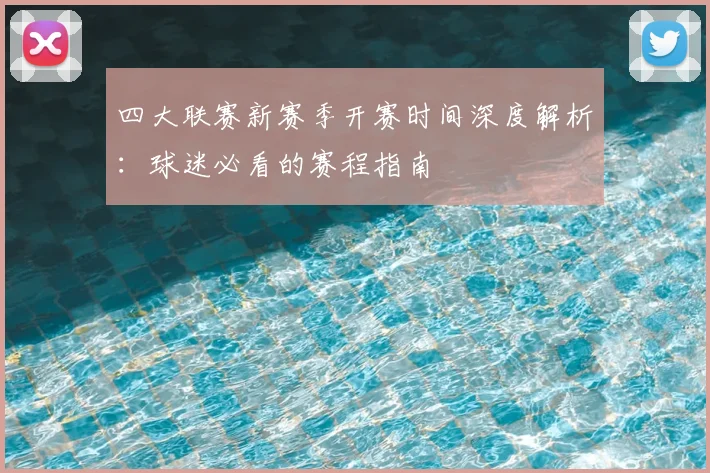 四大联赛新赛季开赛时间深度解析：球迷必看的赛程指南