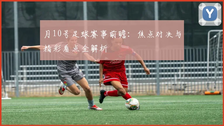 月10号足球赛事前瞻：焦点对决与精彩看点全解析
