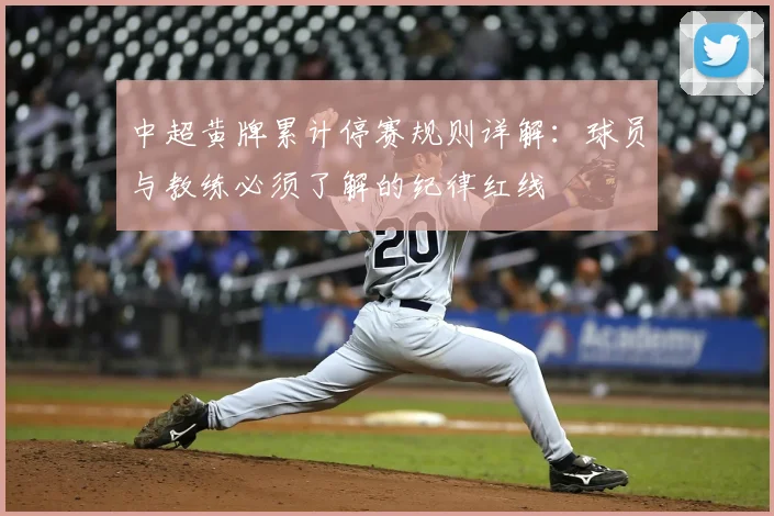 中超黄牌累计停赛规则详解:球员与教练必须了解的纪律红线