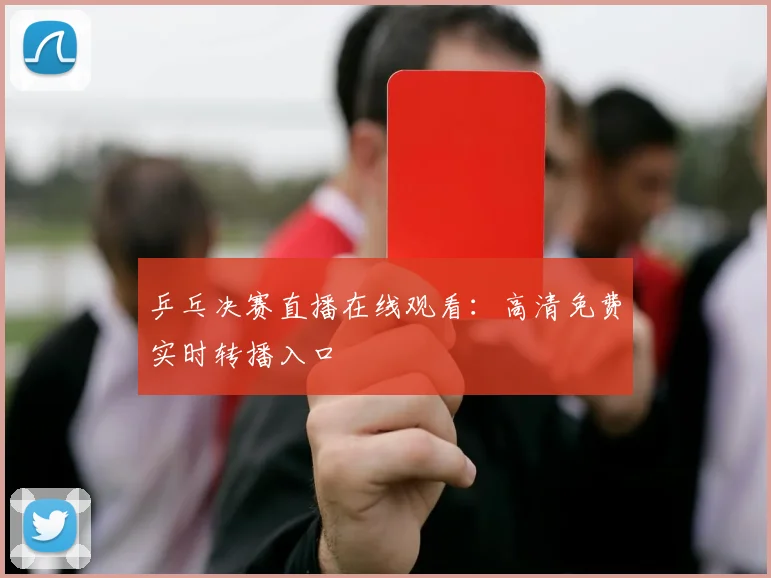 乒乓决赛直播在线观看：高清免费实时转播入口