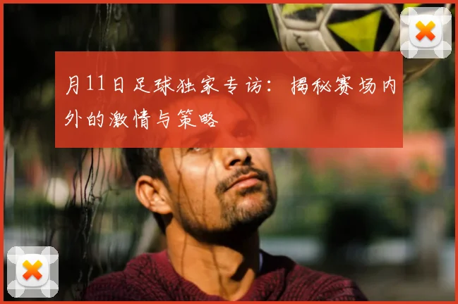 月11日足球独家专访:揭秘赛场内外的激情与策略