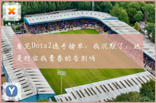 看完Dota2选手榜单,我沉默了,这是对你我青春的告别吗