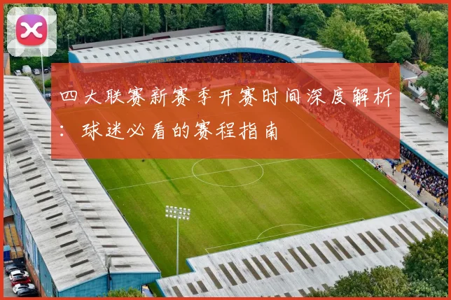 四大联赛新赛季开赛时间深度解析:球迷必看的赛程指南