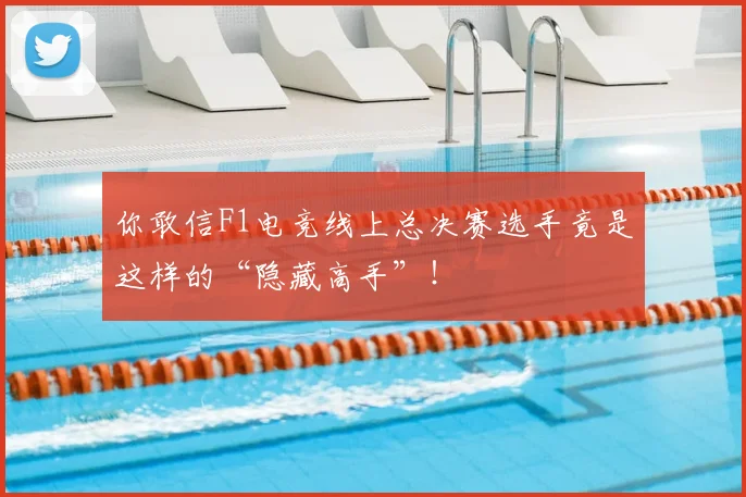 你敢信F1电竞线上总决赛选手竟是这样的“隐藏高手”!