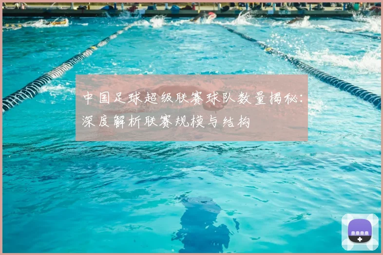 中国足球超级联赛球队数量揭秘：深度解析联赛规模与结构