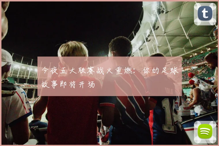 今夜五大联赛战火重燃：你的足球故事即将开场