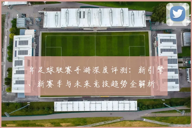 年足球联赛手游深度评测：新引擎、新赛季与未来竞技趋势全解析