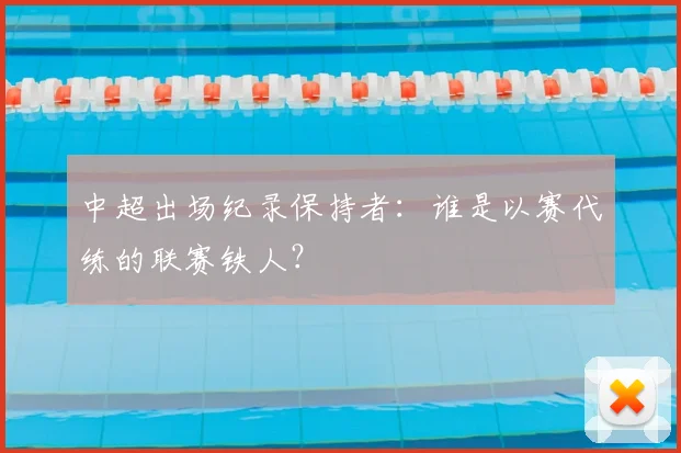 中超出场纪录保持者:谁是以赛代练的联赛铁人?